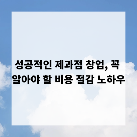 성공적인 제과점 창업, 꼭 알아야 할 비용 절감 노하우
