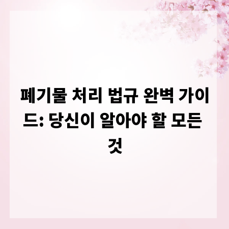 폐기물 처리 법규 완벽 가이드: 당신이 알아야 할 모든 것