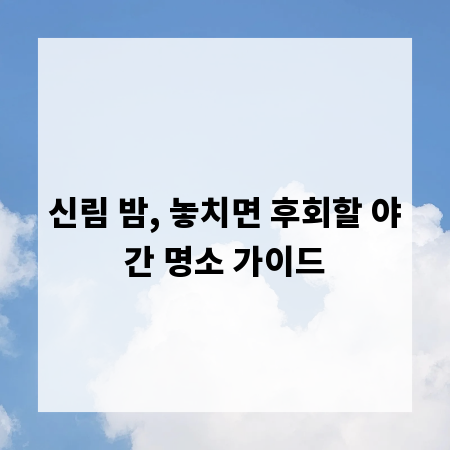 신림 밤, 놓치면 후회할 야간 명소 가이드