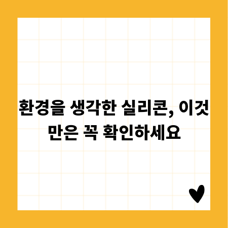 환경을 생각한 실리콘, 이것만은 꼭 확인하세요