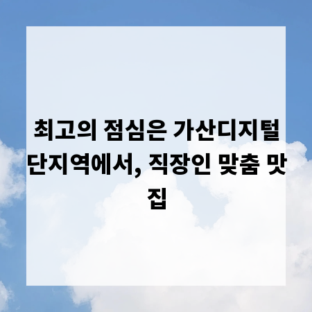 최고의 점심은 가산디지털단지역에서, 직장인 맞춤 맛집