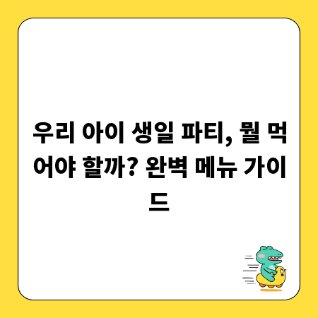 우리 아이 생일 파티, 뭘 먹어야 할까? 완벽 메뉴 가이드