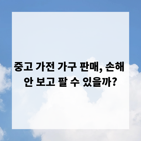 중고 가전 가구 판매, 손해 안 보고 팔 수 있을까?