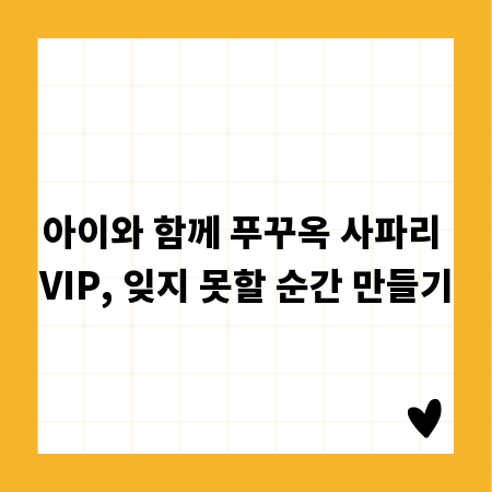 아이와 함께 푸꾸옥 사파리 VIP, 잊지 못할 순간 만들기
