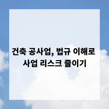건축 공사업, 법규 이해로 사업 리스크 줄이기