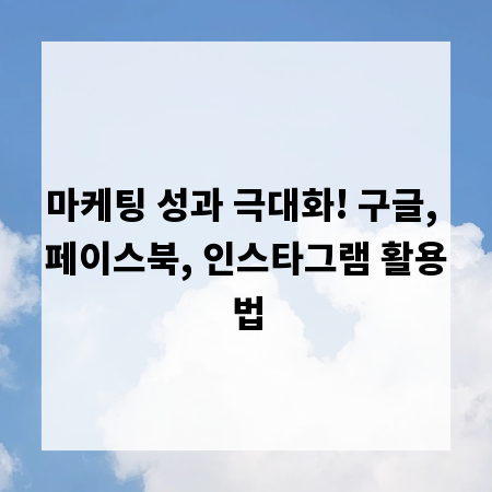 마케팅 성과 극대화! 구글, 페이스북, 인스타그램 활용법