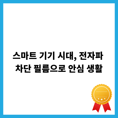 스마트 기기 시대, 전자파 차단 필름으로 안심 생활