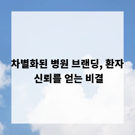 차별화된 병원 브랜딩, 환자 신뢰를 얻는 비결