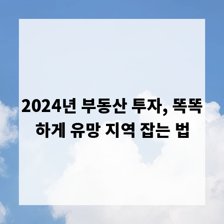 2024년 부동산 투자, 똑똑하게 유망 지역 잡는 법