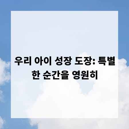 우리 아이 성장 도장: 특별한 순간을 영원히