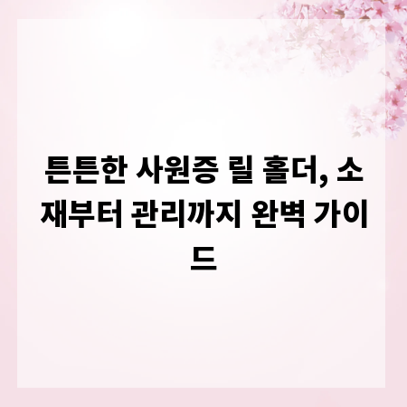 튼튼한 사원증 릴 홀더, 소재부터 관리까지 완벽 가이드