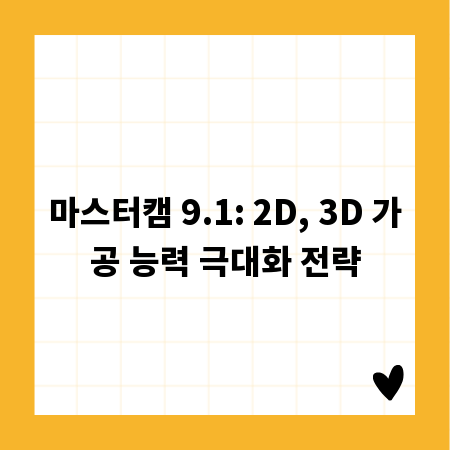 마스터캠 9.1: 2D, 3D 가공 능력 극대화 전략