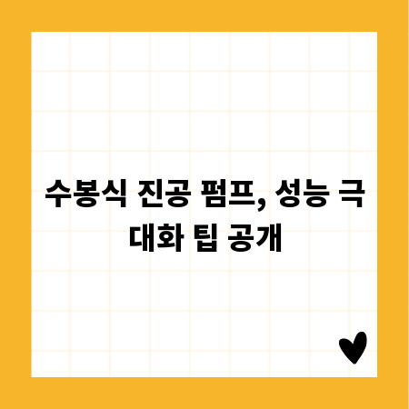 수봉식 진공 펌프, 성능 극대화 팁 공개