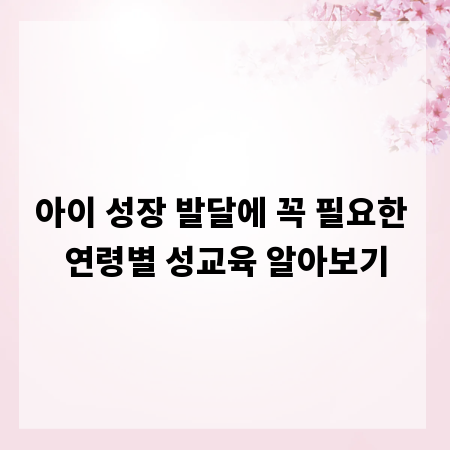 아이 성장 발달에 꼭 필요한 연령별 성교육 알아보기