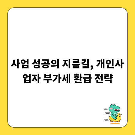 사업 성공의 지름길, 개인사업자 부가세 환급 전략