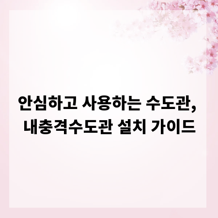 안심하고 사용하는 수도관, 내충격수도관 설치 가이드