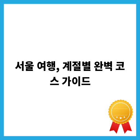 서울 여행, 계절별 완벽 코스 가이드