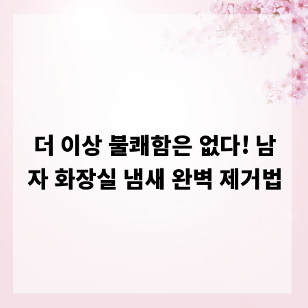 더 이상 불쾌함은 없다! 남자 화장실 냄새 완벽 제거법