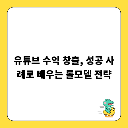 유튜브 수익 창출, 성공 사례로 배우는 롤모델 전략