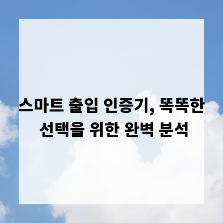 스마트 출입 인증기, 똑똑한 선택을 위한 완벽 분석