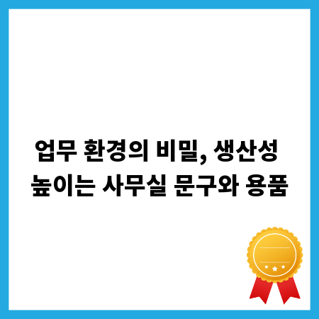 업무 환경의 비밀, 생산성 높이는 사무실 문구와 용품