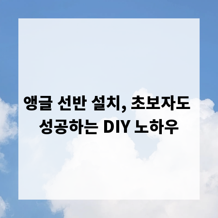 앵글 선반 설치, 초보자도 성공하는 DIY 노하우