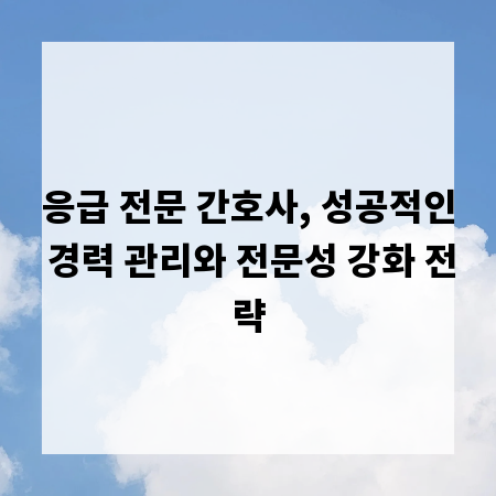 응급 전문 간호사, 성공적인 경력 관리와 전문성 강화 전략