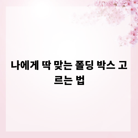 나에게 딱 맞는 폴딩 박스 고르는 법