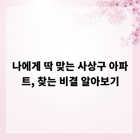 나에게 딱 맞는 사상구 아파트, 찾는 비결 알아보기
