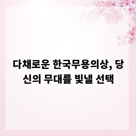 다채로운 한국무용의상, 당신의 무대를 빛낼 선택