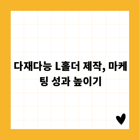 다재다능 L홀더 제작, 마케팅 성과 높이기