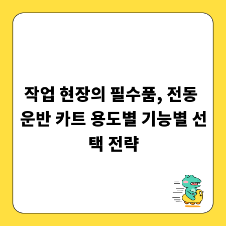 작업 현장의 필수품, 전동 운반 카트 용도별 기능별 선택 전략