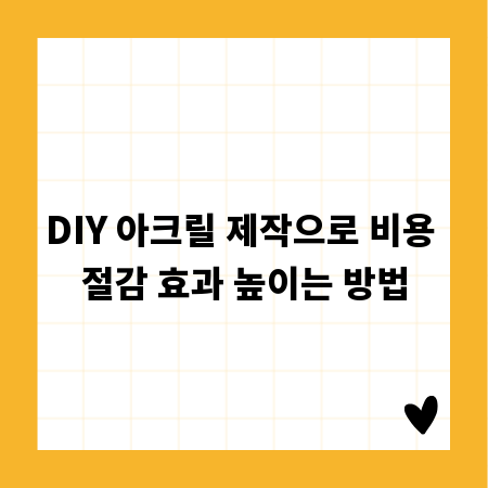 DIY 아크릴 제작으로 비용 절감 효과 높이는 방법