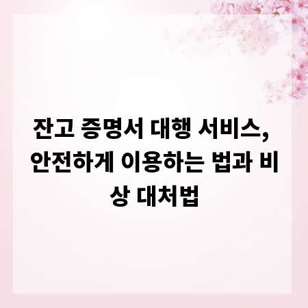 잔고 증명서 대행 서비스, 안전하게 이용하는 법과 비상 대처법