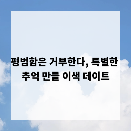 평범함은 거부한다, 특별한 추억 만들 이색 데이트