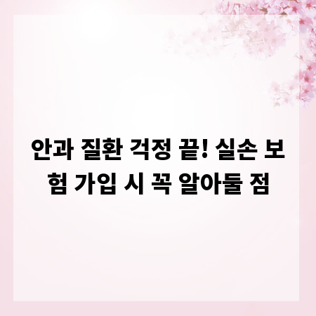 안과 질환 걱정 끝! 실손 보험 가입 시 꼭 알아둘 점