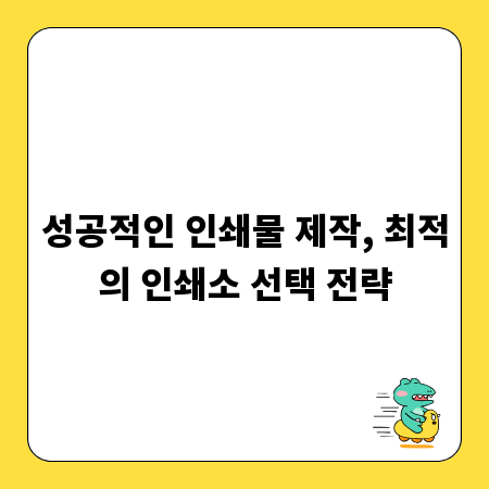 성공적인 인쇄물 제작, 최적의 인쇄소 선택 전략