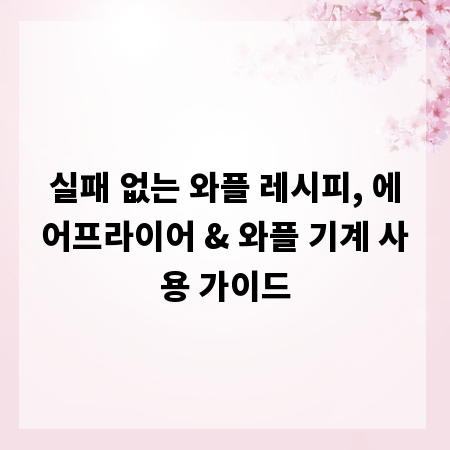 실패 없는 와플 레시피, 에어프라이어 & 와플 기계 사용 가이드