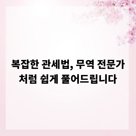 복잡한 관세법, 무역 전문가처럼 쉽게 풀어드립니다