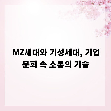 MZ세대와 기성세대, 기업문화 속 소통의 기술
