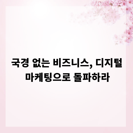 국경 없는 비즈니스, 디지털 마케팅으로 돌파하라