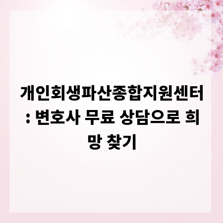 개인회생파산종합지원센터: 변호사 무료 상담으로 희망 찾기