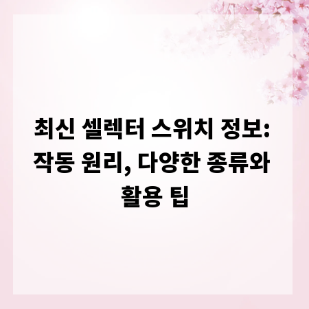 최신 셀렉터 스위치 정보: 작동 원리, 다양한 종류와 활용 팁