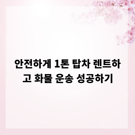 안전하게 1톤 탑차 렌트하고 화물 운송 성공하기