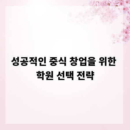 성공적인 중식 창업을 위한 학원 선택 전략