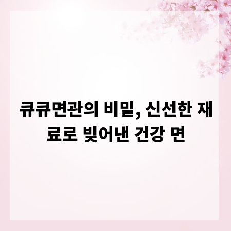 큐큐면관의 비밀, 신선한 재료로 빚어낸 건강 면