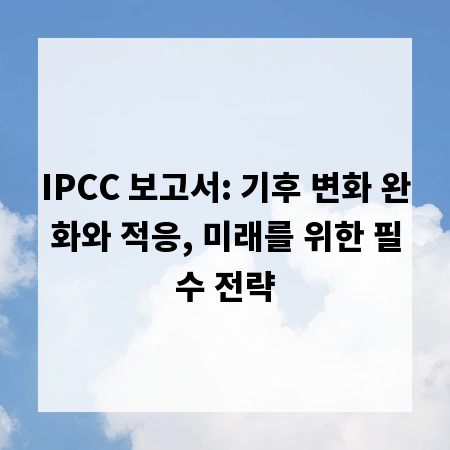 IPCC 보고서: 기후 변화 완화와 적응, 미래를 위한 필수 전략