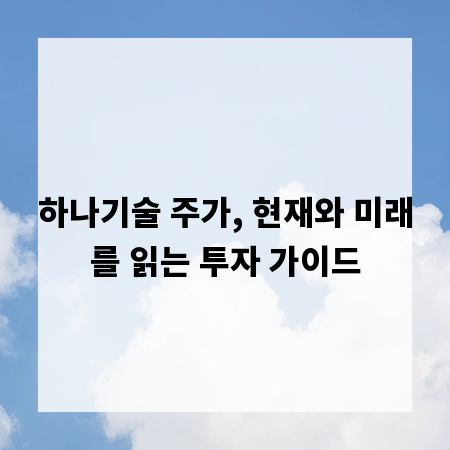 하나기술 주가, 현재와 미래를 읽는 투자 가이드