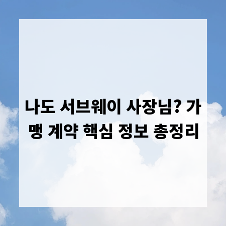 나도 서브웨이 사장님? 가맹 계약 핵심 정보 총정리