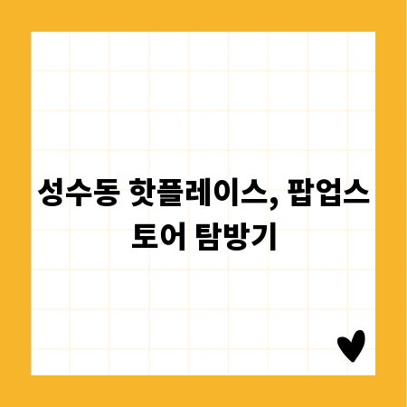 성수동 핫플레이스, 팝업스토어 탐방기